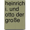 Heinrich I. und Otto der Große door Gerd Althoff