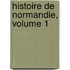 Histoire de Normandie, Volume 1