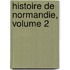 Histoire de Normandie, Volume 2