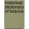 Historical Dictionary Of Kosova by Robert Elsie