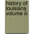 History Of Louisiana Volume Iii