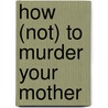 How (Not) To Murder Your Mother door Stephanie Calman