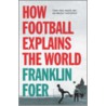 How Football Explains The World door Franklin Foer