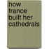 How France Built Her Cathedrals