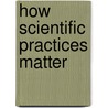 How Scientific Practices Matter door Joseph T. Rouse