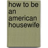 How To Be An American Housewife door Margaret Dilloway
