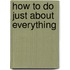 How To Do Just About Everything