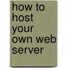 How To Host Your Own Web Server by Brian W. Jones Ph.d.c