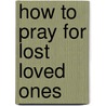 How To Pray For Lost Loved Ones by Dutch Sheets
