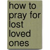 How To Pray For Lost Loved Ones door Dutch Sheets