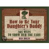 How to Be Your Daughter's Daddy by Daniel Henderson