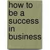 How to Be a Success in Business by Ida Greene