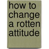 How to Change a Rotten Attitude door Michael C. Loehrer