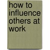 How to Influence Others at Work door Jr. Char Mccann