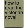 How to Read the Victorian Novel door George Levine
