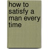 How to Satisfy a Man Every Time door Naura Hayden