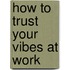 How to Trust Your Vibes at Work