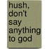 Hush, Don't Say Anything To God