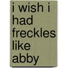I Wish I Had Freckles Like Abby by Kathryn Heling