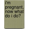 I'm Pregnant, Now What Do I Do? door Robert W. Buckingham