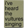 I've Heard the Vultures Singing door Lucia Perillo
