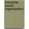 Industrial Social Organisation; by Jc Van Marken