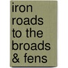 Iron Roads To The Broads & Fens door Michael Pearson