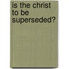 Is The Christ To Be Superseded? door J.H. Dewey M.D.