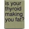 Is Your Thyroid Making You Fat? door Sanford Siegal