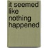 It Seemed Like Nothing Happened