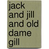 Jack And Jill And Old Dame Gill by Unknown