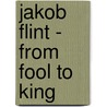 Jakob Flint - From Fool To King by Jonathan J. Drake