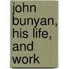 John Bunyan, His Life, And Work door John Brown