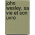 John Wesley, Sa Vie Et Son Uvre