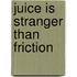 Juice Is Stranger Than Friction