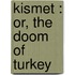 Kismet : Or, The Doom Of Turkey