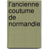 L'Ancienne Coutume De Normandie by William Laurence de Gruchy