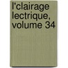 L'Clairage Lectrique, Volume 34 by Unknown