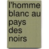 L'Homme Blanc Au Pays Des Noirs door Jules Gourdault