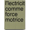L'Lectricit Comme Force Motrice by Th Du Moncel