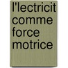 L'Lectricit Comme Force Motrice door Th Du Moncel