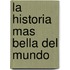 La Historia Mas Bella del Mundo