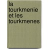 La Tourkmenie Et Les Tourkmenes door Maurice-Henri Weil