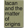 Lacan and the Matter of Origins door Shuli Barzilai