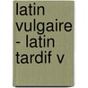Latin vulgaire - latin tardif V by Unknown