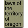 Laws of the Territory of Oregon by Oregon Oregon