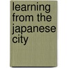 Learning From The Japanese City by Barrie Shelton