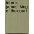 Lebron James--King Of The Court