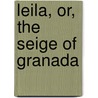 Leila, Or, The Seige Of Granada door Sir Edward Bulwar Lytton