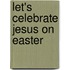 Let's Celebrate Jesus on Easter